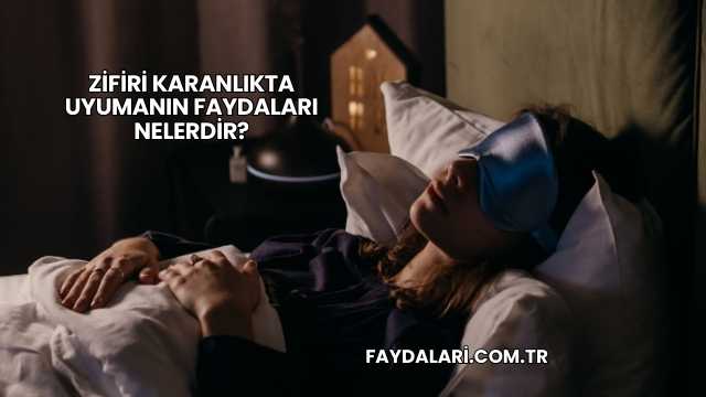 Zifiri Karanlıkta Uyumanın Faydaları Nelerdir?