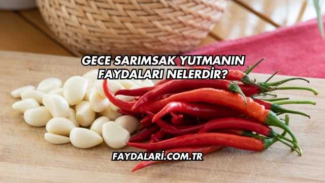 Gece Sarımsak Yutmanın Faydaları Nelerdir?