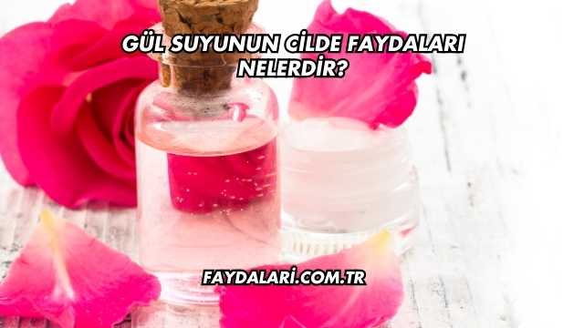 Gül Suyunun Cilde Faydaları Nelerdir?