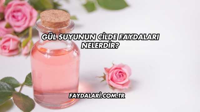 Gül Suyunun Cilde Faydaları Nelerdir?