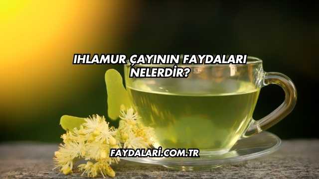 Ihlamur Çayının Faydaları Nelerdir?