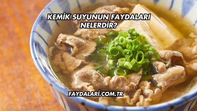 Kemik Suyunun Faydaları Nelerdir?