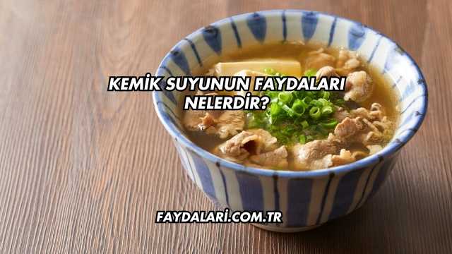 Kemik Suyunun Faydaları Nelerdir?