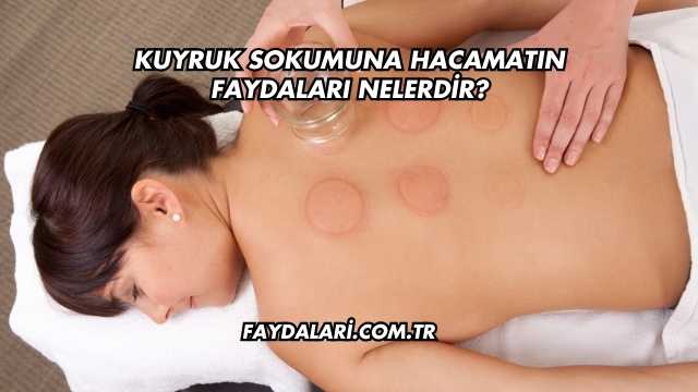 Kuyruk Sokumuna Hacamatın Faydaları Nelerdir?