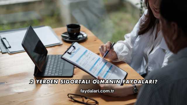 2 Yerden Sigortalı Olmanın Faydaları?