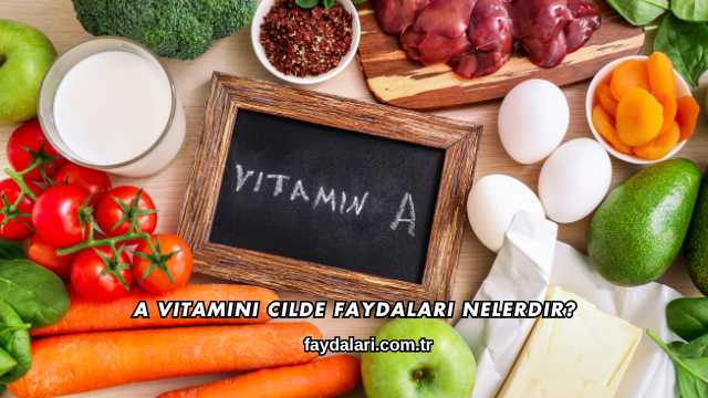 A Vitamini Cilde Faydaları Nelerdir?