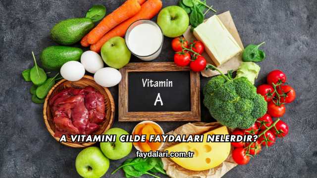 A Vitamini Cilde Faydaları Nelerdir?