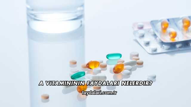 A Vitamininin Faydaları Nelerdir?