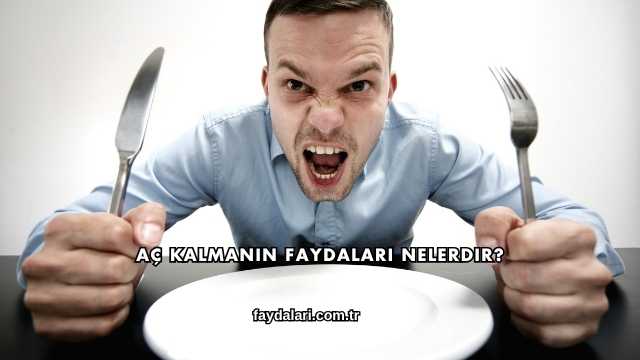 Aç Kalmanın Faydaları Nelerdir?