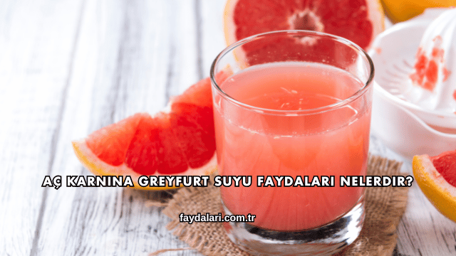 Aç Karnına Greyfurt Suyu Faydaları Nelerdir?