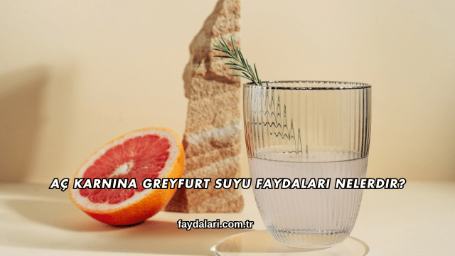 Aç Karnına Greyfurt Suyu Faydaları Nelerdir?