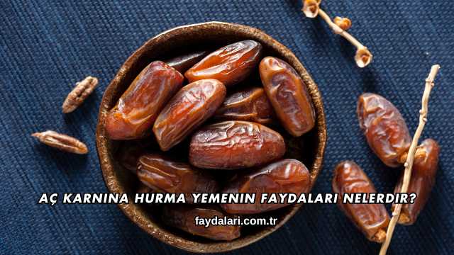 Aç Karnına Hurma Yemenin Faydaları Nelerdir?