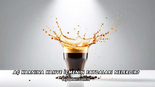 Aç Karnına Kahve İçmenin Faydaları Nelerdir
