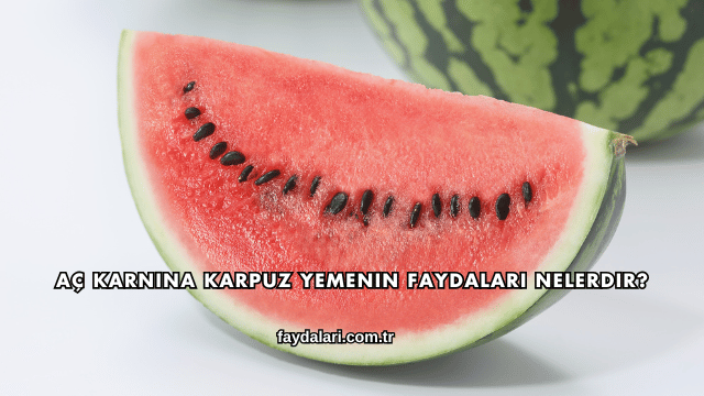 Aç Karnına Karpuz Yemenin Faydaları Nelerdir?