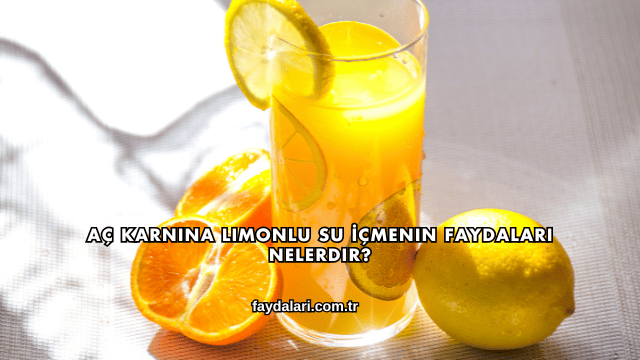 Aç Karnına Limonlu Su İçmenin Faydaları Nelerdir?