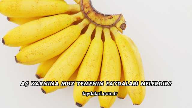 Aç Karnına Muz Yemenin Faydaları Nelerdir?