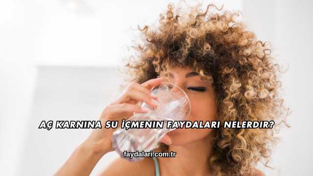 Aç Karnına Su İçmenin Faydaları Nelerdir?
