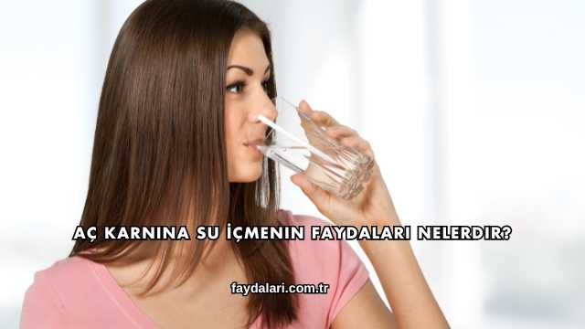 Aç Karnına Su İçmenin Faydaları Nelerdir?