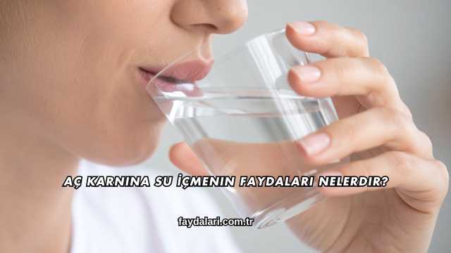 Aç Karnına Su İçmenin Faydaları Nelerdir?
