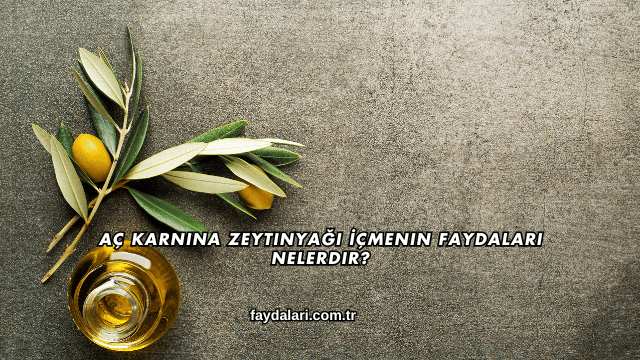 Aç Karnına Zeytinyağı İçmenin Faydaları Nelerdir?