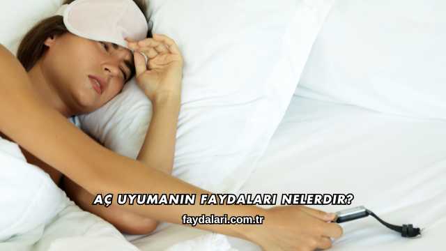 Aç Uyumanın Faydaları Nelerdir?