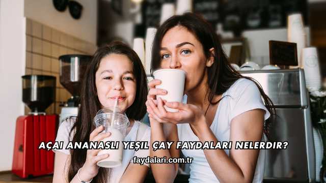 Açai Ananaslı Yeşil Çay Faydaları Nelerdir?