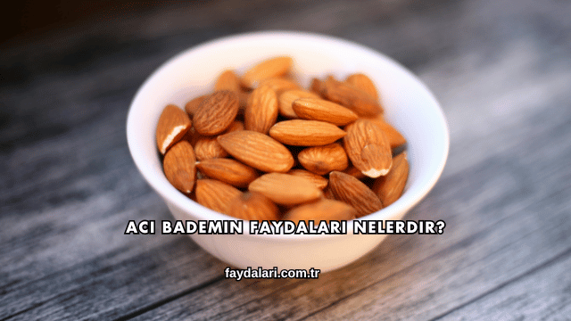 Acı Bademin Faydaları Nelerdir?