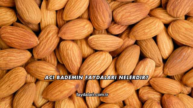 Acı Bademin Faydaları Nelerdir?