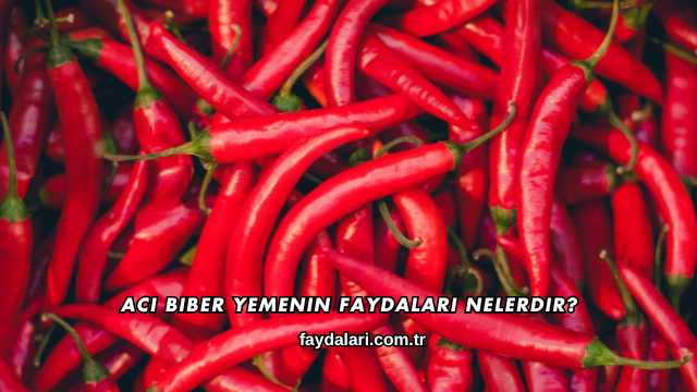 Acı Biber Yemenin Faydaları Nelerdir?
