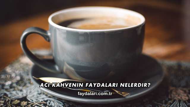 Acı Kahvenin Faydaları Nelerdir?