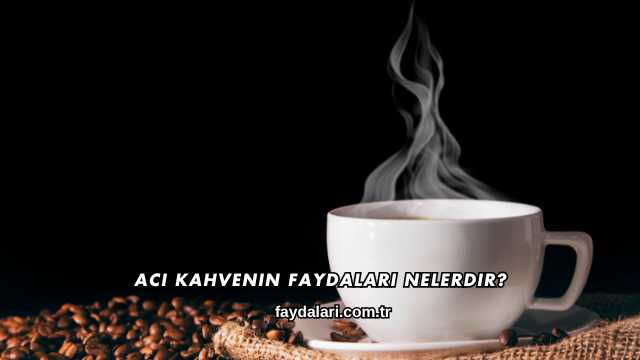 Acı Kahvenin Faydaları Nelerdir?