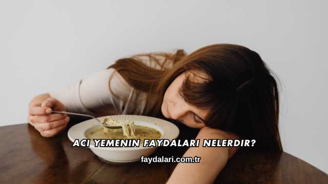 Acı Yemenin Faydaları Nelerdir?