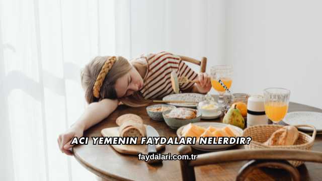 Acı Yemenin Faydaları Nelerdir?