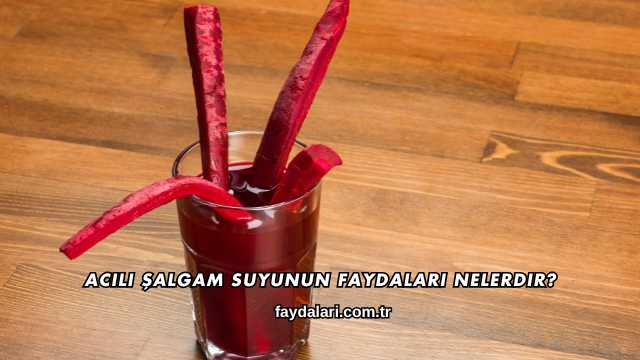 Acılı Şalgam Suyunun Faydaları Nelerdir?