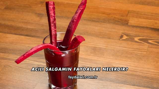 Acılı Şalgamın Faydaları Nelerdir?
