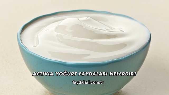 Activia Yoğurt Faydaları Nelerdir?