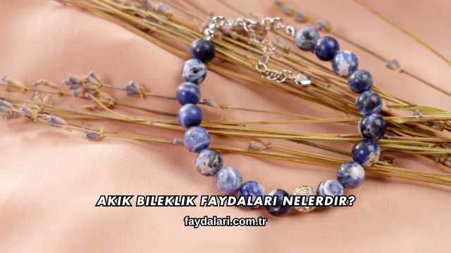 Akik Bileklik Faydaları Nelerdir?