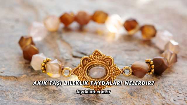 Akik Taşı Bileklik Faydaları Nelerdir?