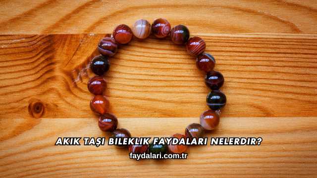 Akik Taşı Bileklik Faydaları Nelerdir?