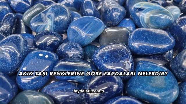 Akik Taşı Renklerine Göre Faydaları Nelerdir?