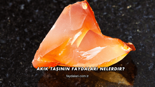 Akik Taşının Faydaları Nelerdir?