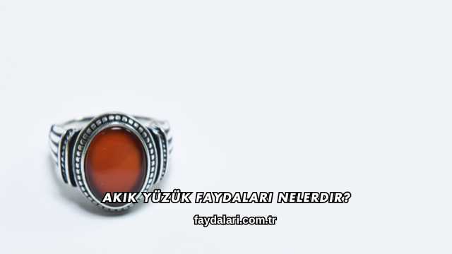 Akik Yüzük Faydaları Nelerdir?