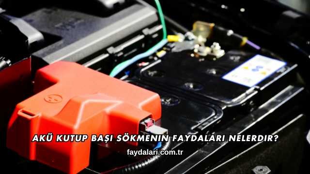 Akü Kutup Başı Sökmenin Faydaları Nelerdir?