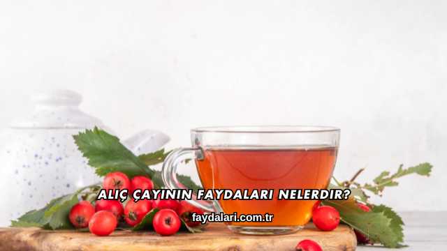 Alıç Çayının Faydaları Nelerdir?