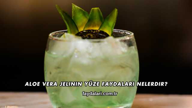 Aloe Vera Jelinin Yüze Faydaları Nelerdir?