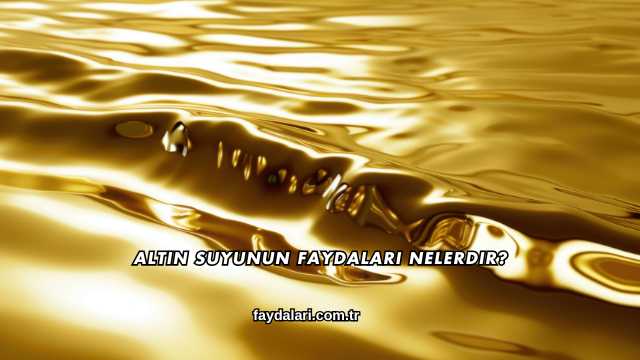 Altın Suyunun Faydaları Nelerdir?