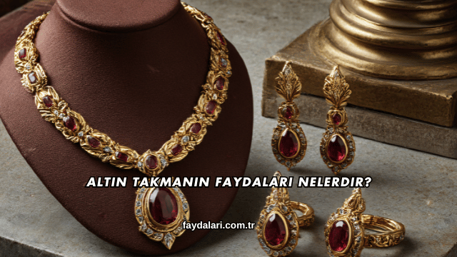 Altın Takmanın Faydaları Nelerdir?