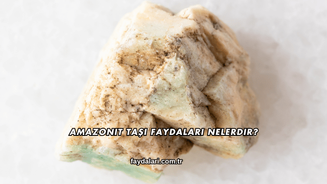 Amazonit Taşı Faydaları Nelerdir?