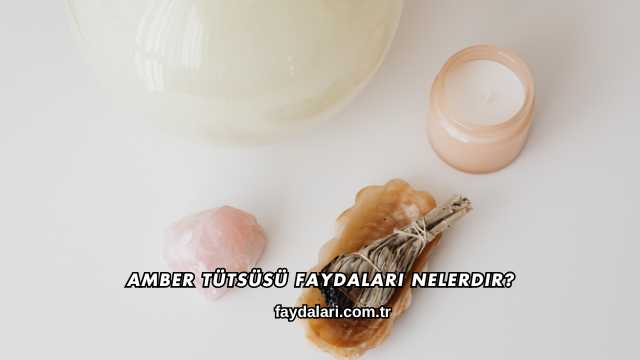 Amber Tütsüsü Faydaları Nelerdir?