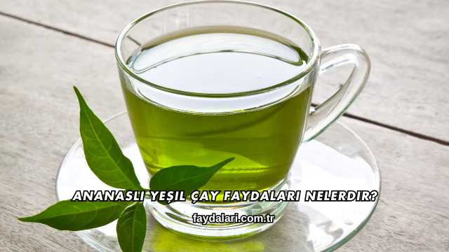 Ananaslı Yeşil Çay Faydaları Nelerdir?